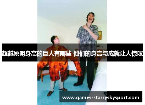 超越姚明身高的巨人有哪些 他们的身高与成就让人惊叹