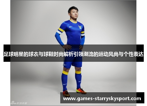 足球明星的球衣与球鞋时尚解析引领潮流的运动风尚与个性表达