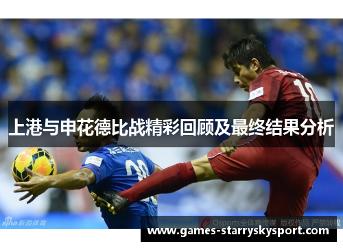 上港与申花德比战精彩回顾及最终结果分析