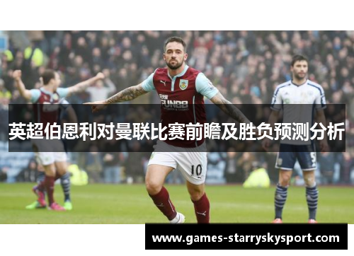 英超伯恩利对曼联比赛前瞻及胜负预测分析